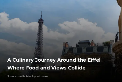 A Culinary Journey Around the Eiffel Tower: Where Food and Views Collide