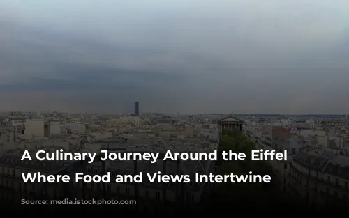 A Culinary Journey Around the Eiffel Tower: Where Food and Views Intertwine