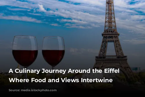 A Culinary Journey Around the Eiffel Tower: Where Food and Views Intertwine