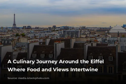 A Culinary Journey Around the Eiffel Tower: Where Food and Views Intertwine