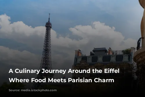 A Culinary Journey Around the Eiffel Tower: Where Food Meets Parisian Charm