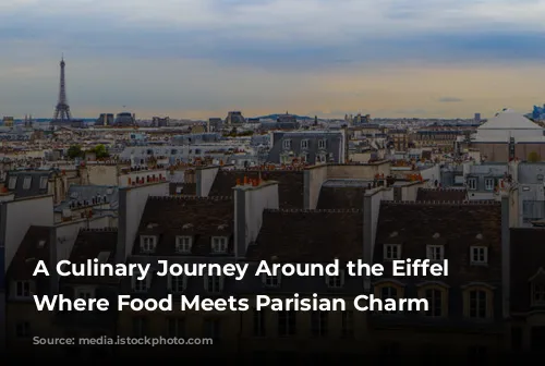 A Culinary Journey Around the Eiffel Tower: Where Food Meets Parisian Charm