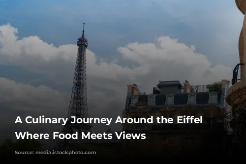 A Culinary Journey Around the Eiffel Tower: Where Food Meets Views