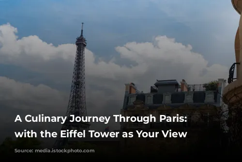 A Culinary Journey Through Paris: Dining with the Eiffel Tower as Your View