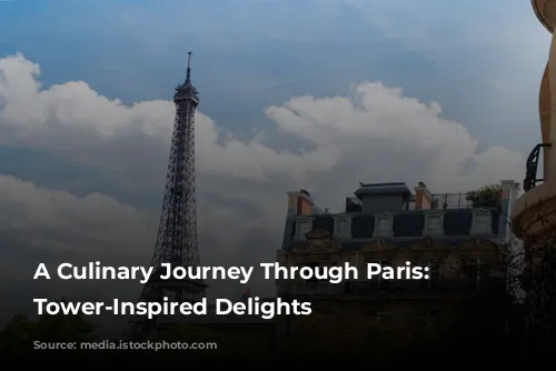 A Culinary Journey Through Paris: Eiffel Tower-Inspired Delights