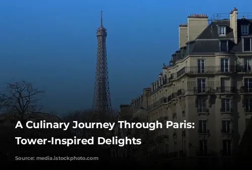 A Culinary Journey Through Paris: Eiffel Tower-Inspired Delights