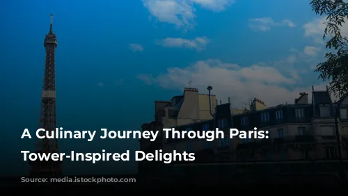 A Culinary Journey Through Paris: Eiffel Tower-Inspired Delights