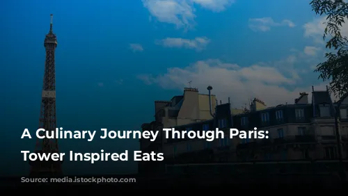 A Culinary Journey Through Paris:  Eiffel Tower Inspired Eats