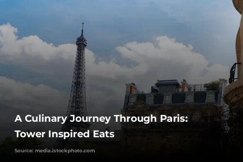 A Culinary Journey Through Paris:  Eiffel Tower Inspired Eats