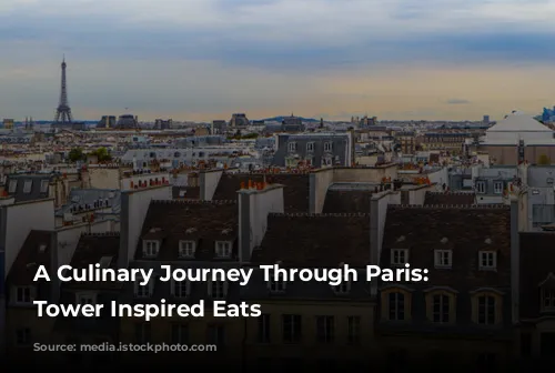 A Culinary Journey Through Paris:  Eiffel Tower Inspired Eats