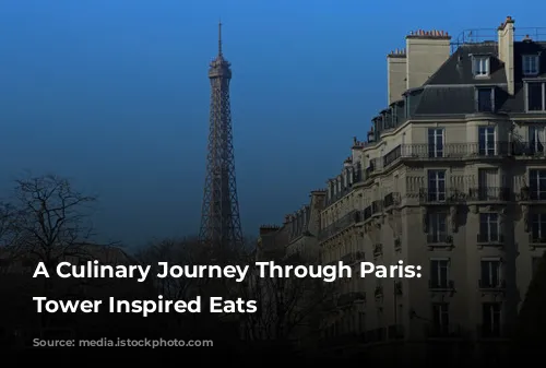 A Culinary Journey Through Paris:  Eiffel Tower Inspired Eats