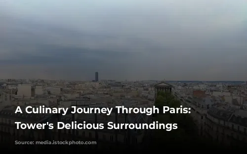 A Culinary Journey Through Paris: Eiffel Tower's Delicious Surroundings