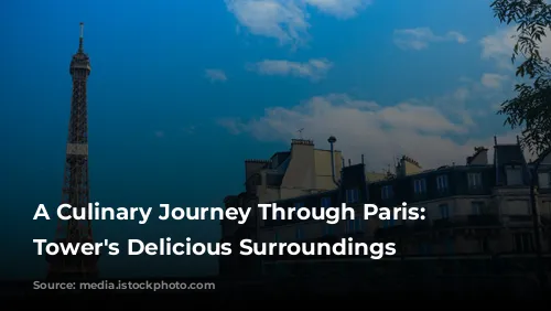 A Culinary Journey Through Paris: Eiffel Tower's Delicious Surroundings