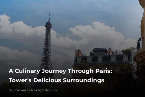 A Culinary Journey Through Paris: Eiffel Tower's Delicious Surroundings