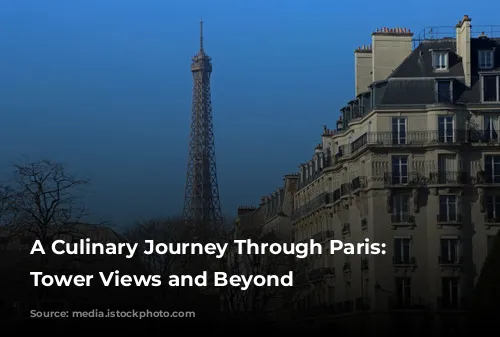 A Culinary Journey Through Paris:  Eiffel Tower Views and Beyond