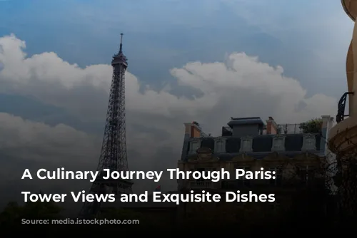 A Culinary Journey Through Paris: Eiffel Tower Views and Exquisite Dishes