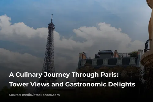 A Culinary Journey Through Paris: Eiffel Tower Views and Gastronomic Delights