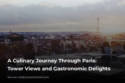 A Culinary Journey Through Paris: Eiffel Tower Views and Gastronomic Delights