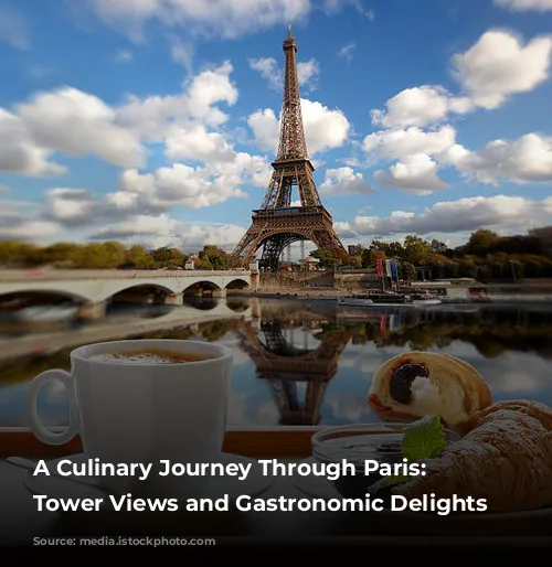 A Culinary Journey Through Paris: Eiffel Tower Views and Gastronomic Delights