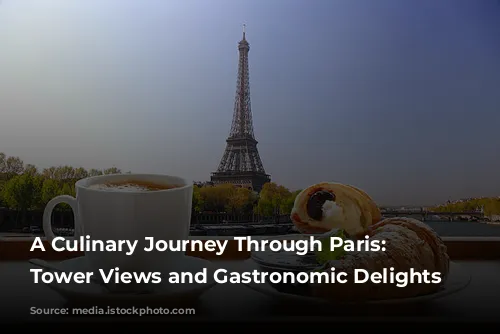 A Culinary Journey Through Paris: Eiffel Tower Views and Gastronomic Delights