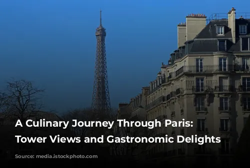 A Culinary Journey Through Paris: Eiffel Tower Views and Gastronomic Delights