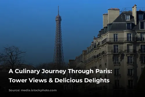 A Culinary Journey Through Paris: Eiffel Tower Views & Delicious Delights