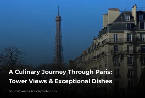 A Culinary Journey Through Paris: Eiffel Tower Views & Exceptional Dishes