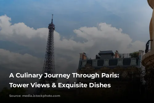 A Culinary Journey Through Paris: Eiffel Tower Views & Exquisite Dishes