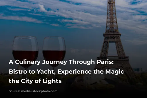 A Culinary Journey Through Paris: From Bistro to Yacht, Experience the Magic of the City of Lights