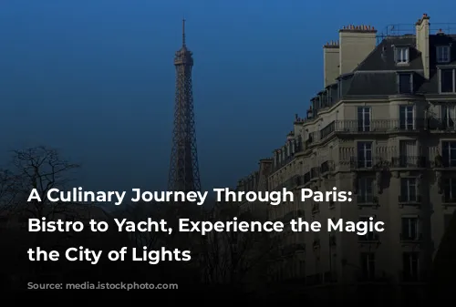 A Culinary Journey Through Paris: From Bistro to Yacht, Experience the Magic of the City of Lights