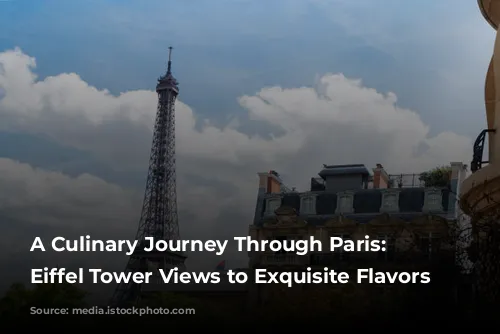 A Culinary Journey Through Paris: From Eiffel Tower Views to Exquisite Flavors