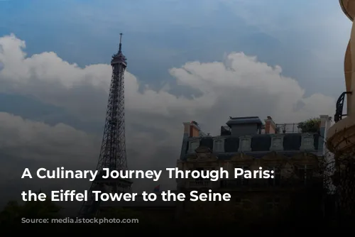 A Culinary Journey Through Paris: From the Eiffel Tower to the Seine