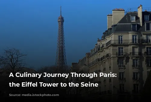 A Culinary Journey Through Paris: From the Eiffel Tower to the Seine