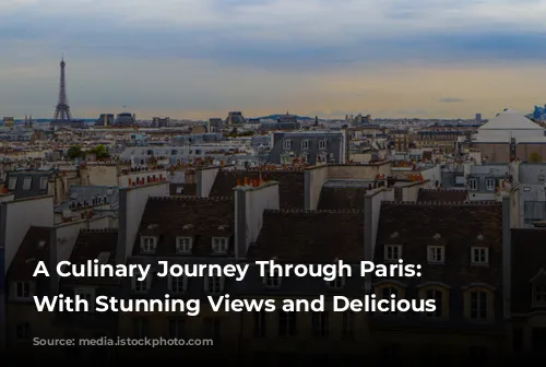 A Culinary Journey Through Paris:  Restaurants With Stunning Views and Delicious Food