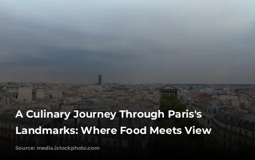 A Culinary Journey Through Paris's Iconic Landmarks: Where Food Meets View