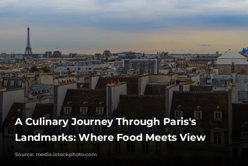 A Culinary Journey Through Paris's Iconic Landmarks: Where Food Meets View