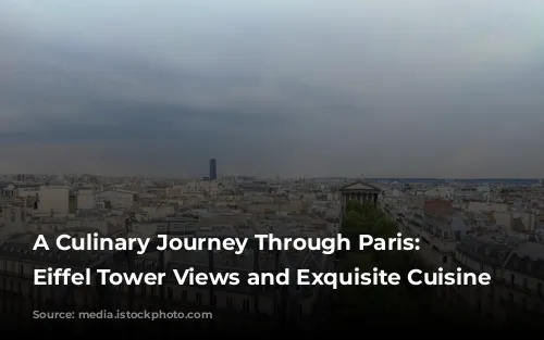 A Culinary Journey Through Paris: Unveiling Eiffel Tower Views and Exquisite Cuisine