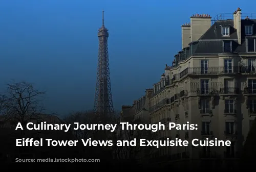 A Culinary Journey Through Paris: Unveiling Eiffel Tower Views and Exquisite Cuisine