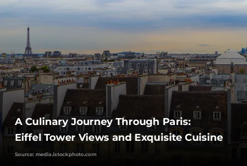 A Culinary Journey Through Paris: Unveiling Eiffel Tower Views and Exquisite Cuisine