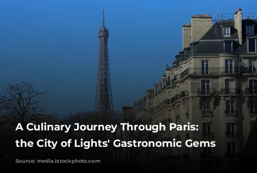 A Culinary Journey Through Paris: Unveiling the City of Lights' Gastronomic Gems