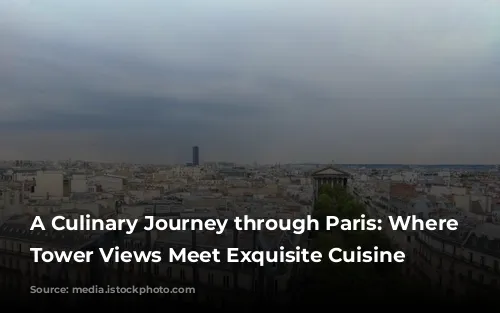 A Culinary Journey through Paris: Where Eiffel Tower Views Meet Exquisite Cuisine