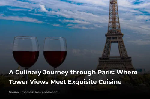 A Culinary Journey through Paris: Where Eiffel Tower Views Meet Exquisite Cuisine