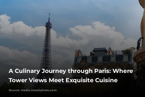 A Culinary Journey through Paris: Where Eiffel Tower Views Meet Exquisite Cuisine