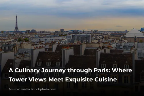 A Culinary Journey through Paris: Where Eiffel Tower Views Meet Exquisite Cuisine