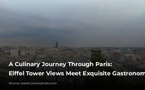 A Culinary Journey Through Paris: Where Eiffel Tower Views Meet Exquisite Gastronomy