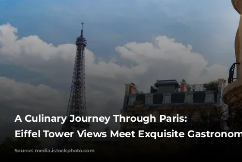 A Culinary Journey Through Paris: Where Eiffel Tower Views Meet Exquisite Gastronomy