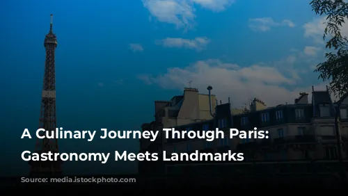 A Culinary Journey Through Paris: Where Gastronomy Meets Landmarks