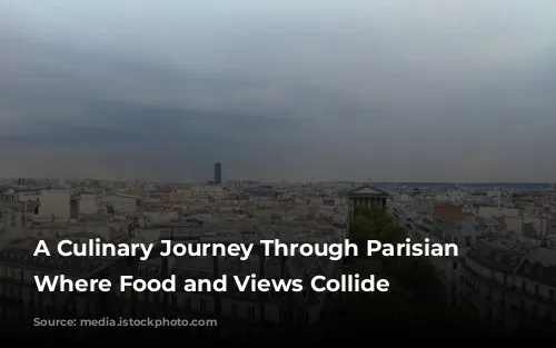 A Culinary Journey Through Parisian Delights: Where Food and Views Collide