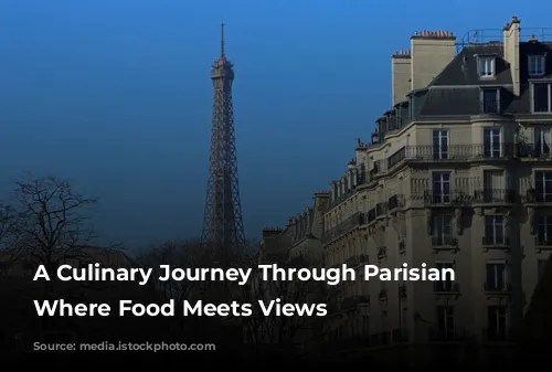 A Culinary Journey Through Parisian Delights: Where Food Meets Views