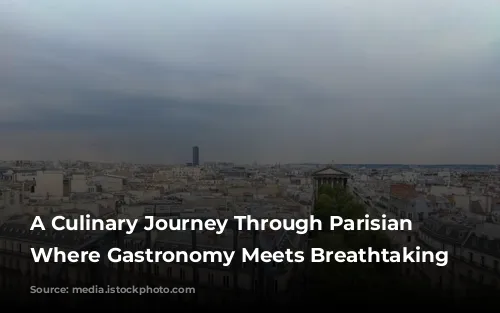 A Culinary Journey Through Parisian Landmarks: Where Gastronomy Meets Breathtaking Views